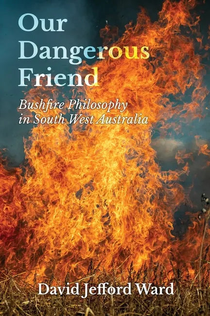 Our Dangerous Friend: Bushfire Philosophy in South West Australia - Paperback