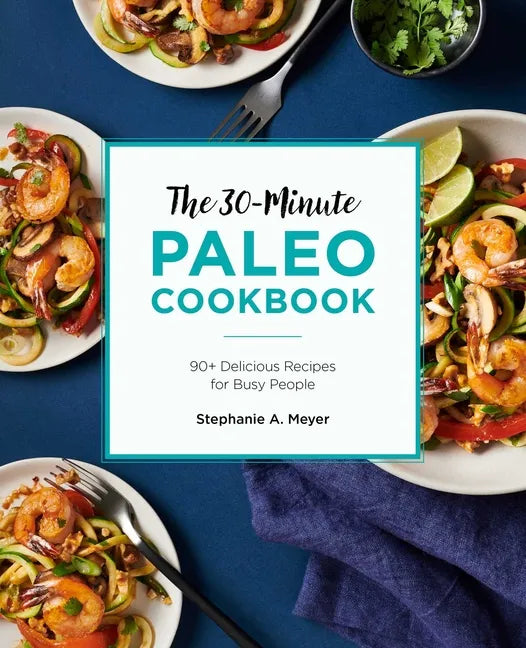 The 30-Minute Paleo Cookbook: 90+ Delicious Recipes for Busy People - Paperback
