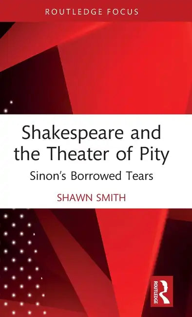 Shakespeare and the Theater of Pity: Sinon's Borrowed Tears - Hardcover