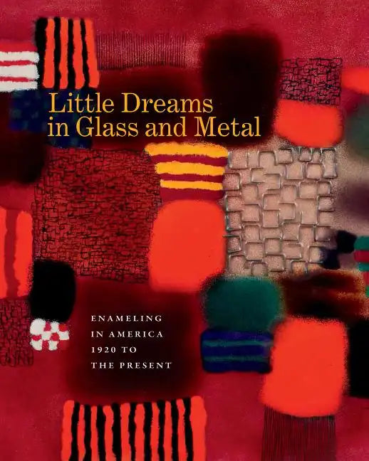 Little Dreams in Glass and Metal: Enameling in America 1920 to the Present - Hardcover