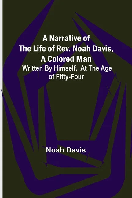 A Narrative of the Life of Rev. Noah Davis, A Colored Man; Written by Himself, At The Age of Fifty-Four - Paperback