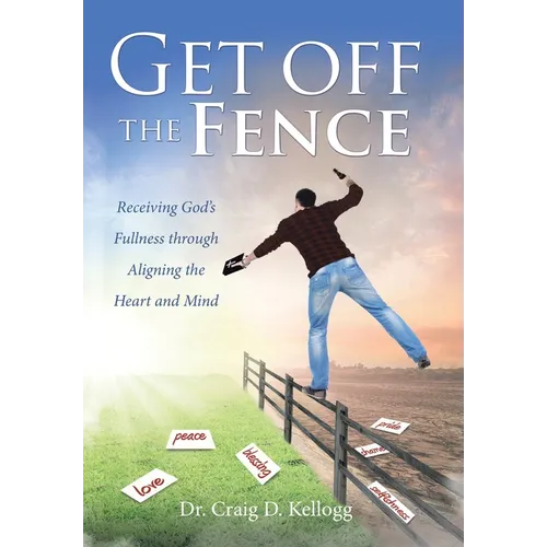 Get off the Fence: Receiving God's Fullness through Aligning the Heart and Mind - Hardcover