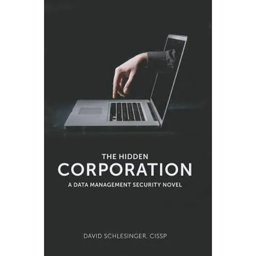 The Hidden Corporation: A Data Management Security Novel
