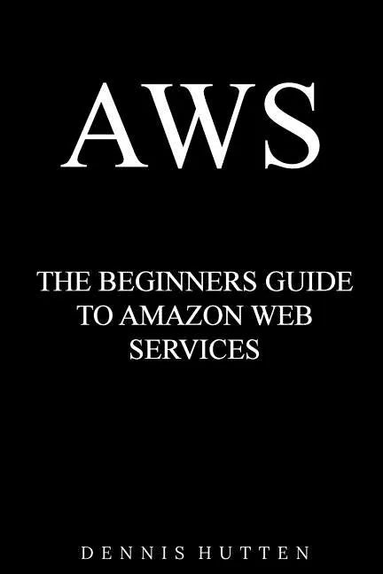 Aws: Amazon Web Services Tutorial The Ultimate Beginners Guide - Paperback