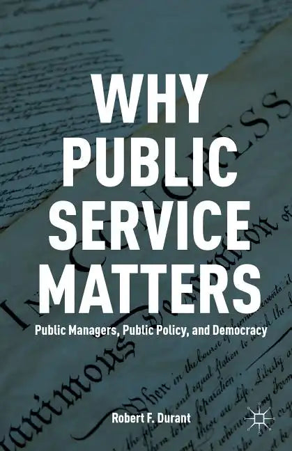 Why Public Service Matters: Public Managers, Public Policy, and Democracy - Paperback