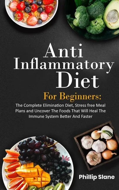 Anti-Inflammatory Diet For Beginners The Complete Elimination Diet, Stress free Meal Plans and Uncover The Foods That Will Heal The Immune System Bett - Paperback