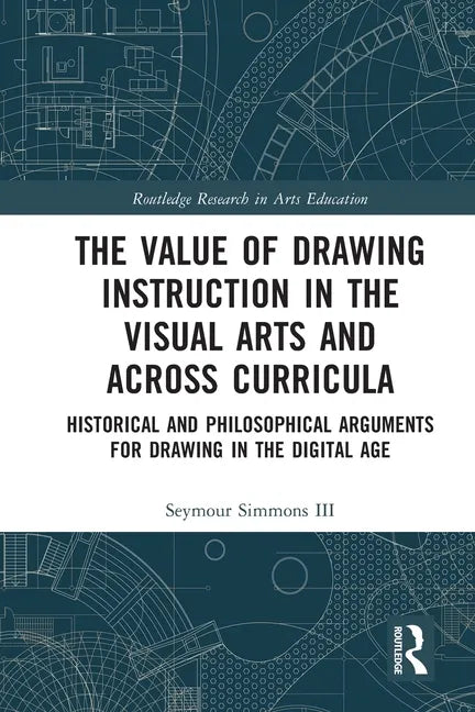 The Value of Drawing Instruction in the Visual Arts and Across Curricula: Historical and Philosophical Arguments for Drawing in the Digital Age - Paperback