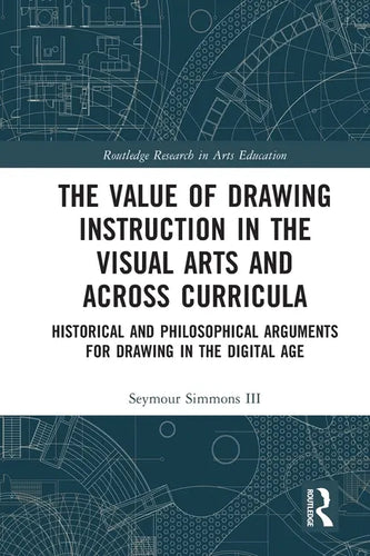 The Value of Drawing Instruction in the Visual Arts and Across Curricula: Historical and Philosophical Arguments for Drawing in the Digital Age - Paperback