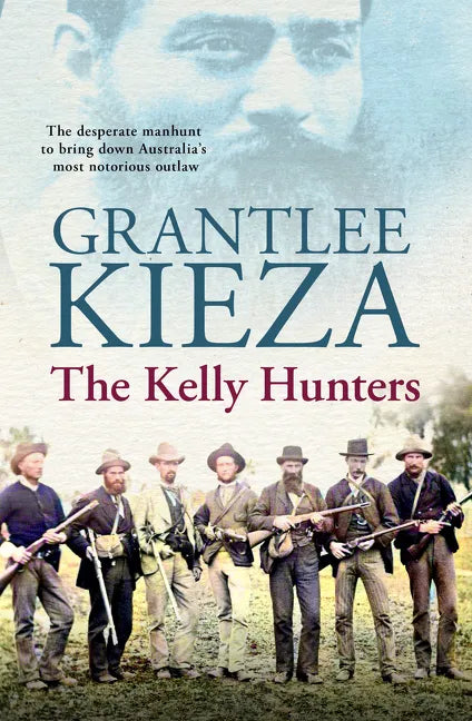 The Kelly Hunters: The Gripping True Story of the Desperate Manhunt to Bring Down Australia's Most Notorious Outlaw, from the Bestselling Award-Winnin - Paperback