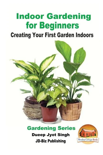Indoor Gardening for Beginners - Creating Your First Garden Indoors - Paperback