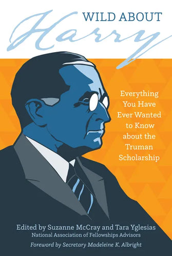 Wild about Harry: Everything You Have Ever Wanted to Know about the Truman Scholarship - Paperback