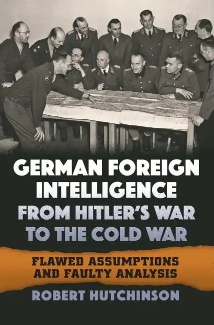 German Foreign Intelligence from Hitler's War to the Cold War: Flawed Assumptions and Faulty Analysis - Hardcover