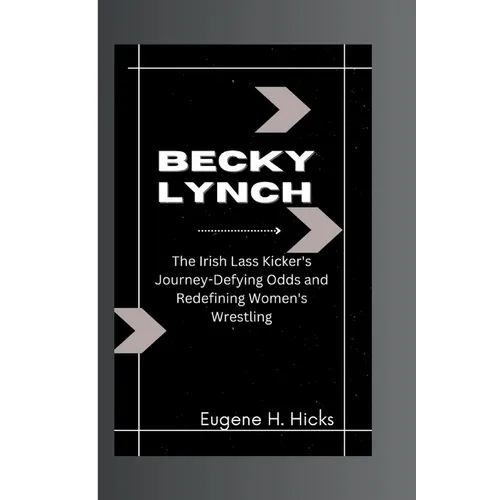 Becky Lynch: The Irish Lass Kicker's Journey-Defying Odds and Redefining Women's Wrestling - Paperback