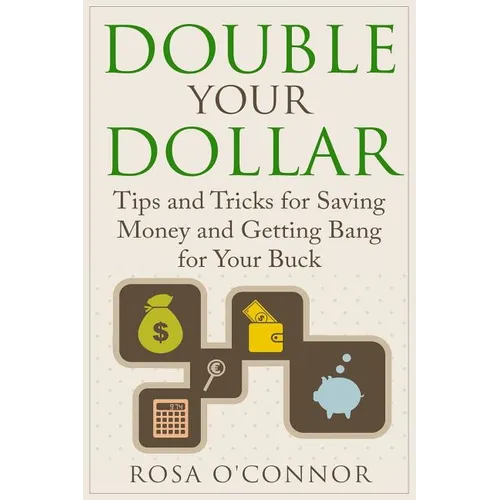 Double Your Dollar: Tips and Tricks for Saving Money and Getting Bang for Your Buck - Paperback