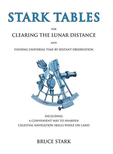 Stark Tables: For Clearing the Lunar Distance and Finding Universal Time by Sextant Observation Including a Convenient Way to Sharpen Celestial Naviga - Hardcover