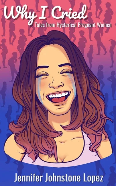 Why I Cried: Tales from Hysterical Pregnant Women - Paperback