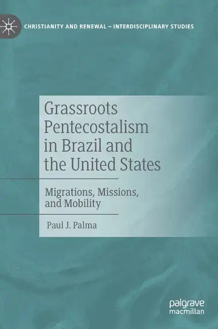 Grassroots Pentecostalism in Brazil and the United States: Migrations, Missions, and Mobility - Hardcover
