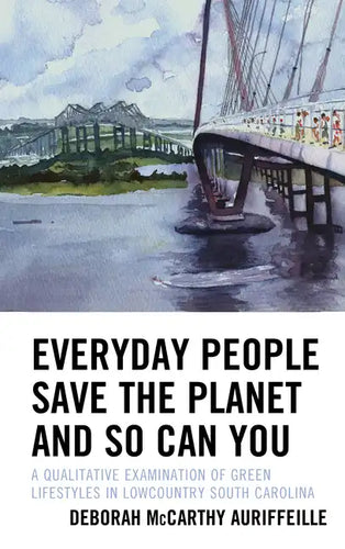 Everyday People Save the Planet and So Can You: A Qualitative Examination of Green Lifestyles in Lowcountry South Carolina - Hardcover