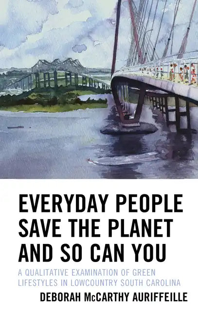 Everyday People Save the Planet and So Can You: A Qualitative Examination of Green Lifestyles in Lowcountry South Carolina - Hardcover