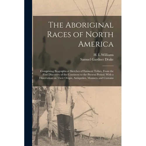 The Aboriginal Races of North America: Comprising Biographical Sketches of Eminent Tribes, From the First Discovery of the Continent to the Present Pe - Paperback