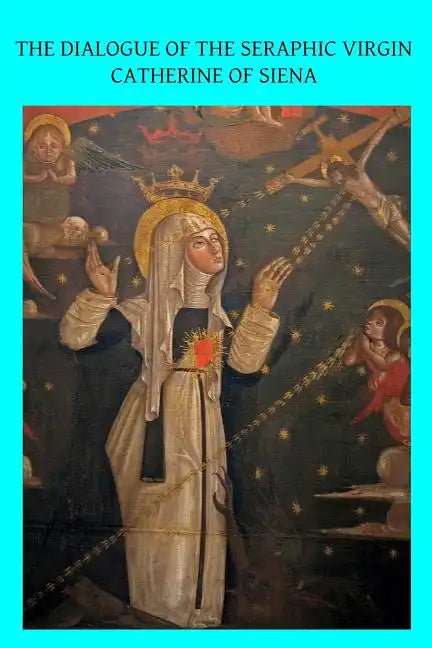 The Dialogue of the Seraphic Virgin Catherine of Siena: Dictated by her, while in a state of ecstasy, to her secretaries, and completed in the year 13 - Paperback