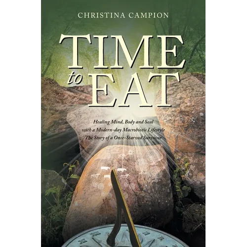 Time to Eat: Healing Mind, Body and Soul with a Modern-day Macrobiotic Lifestyle: The Story of a Once-Starved Survivor - Paperback