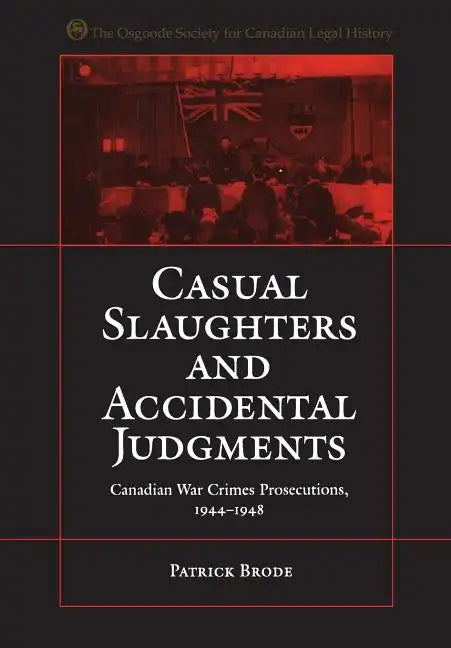 Casual Slaughters and Accidental Judgments: Canadian War Crimes Prosecutions, 1944-1948 - Paperback