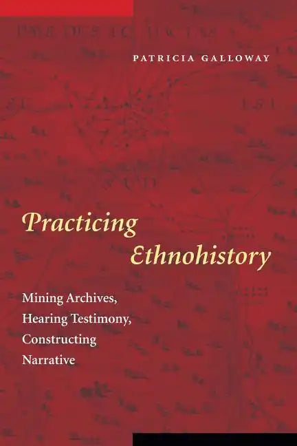 Practicing Ethnohistory: Mining Archives, Hearing Testimony, Constructing Narrative - Paperback