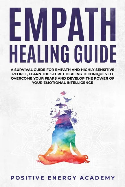 Empath Healing Guide: A Survival Guide for Empath and Highly Sensitive People, Learn the Secret Healing Techniques to Overcome your Fears an - Paperback