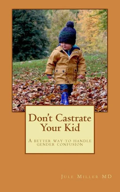 Don't Castrate Your Kid: A better way to handle gender confusion - Paperback
