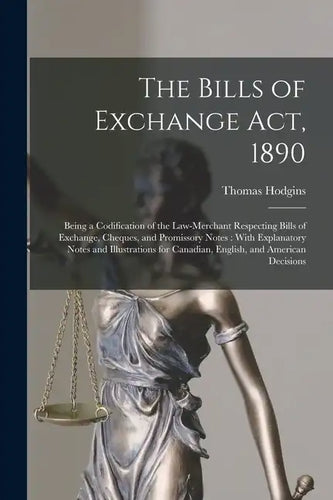 The Bills of Exchange Act, 1890: Being a Codification of the Law-Merchant Respecting Bills of Exchange, Cheques, and Promissory Notes: With Explanator - Paperback