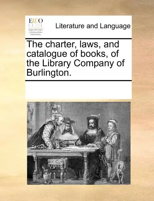 The Charter, Laws, and Catalogue of Books, of the Library Company of Burlington. - Paperback