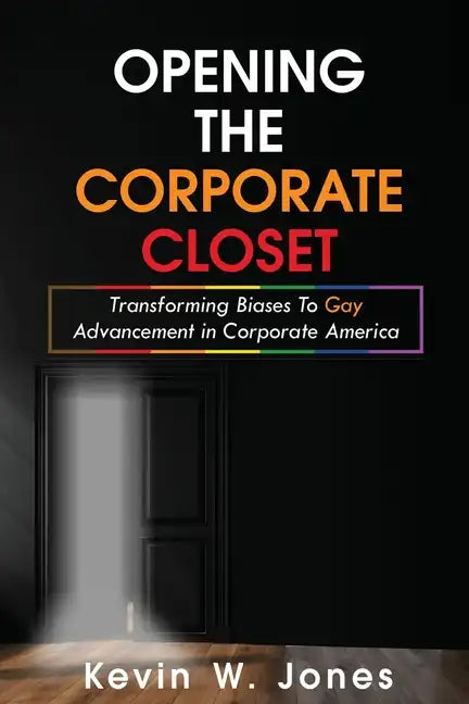 Opening The Corporate Closet: Transforming Biases to Gay Advancement in Corporate America - Paperback