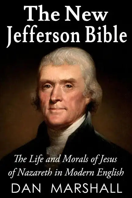 The New Jefferson Bible: The Life and Morals of Jesus of Nazareth in Modern English - Paperback