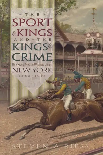 The Sport of Kings and the Kings of Crime: Horse Racing, Politics, and Organized Crime in New York 1865--1913 - Hardcover