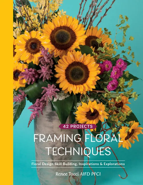 Framing Floral Techniques: Floral Design Skill Building, Inspirations & Explorations - Hardcover