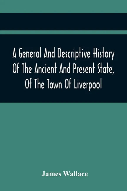 A General And Descriptive History Of The Ancient And Present State, Of The Town Of Liverpool: Comprising, A Review Of Its Government, Police, Antiquit - Paperback