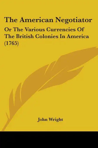 The American Negotiator: Or The Various Currencies Of The British Colonies In America (1765) - Paperback