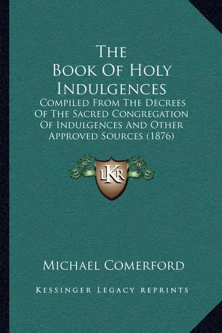 The Book of Holy Indulgences: Compiled from the Decrees of the Sacred Congregation of Indulgences and Other Approved Sources (1876) - Paperback