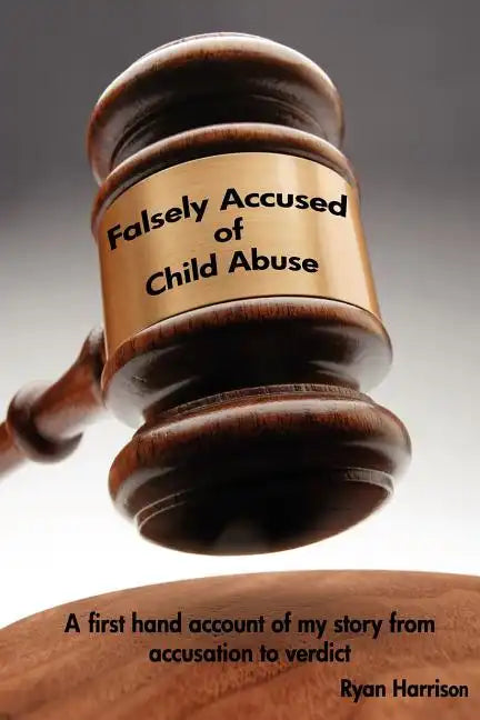Falsely Accused of Child Abuse: A first hand account of my story from accusation to verdict - Paperback