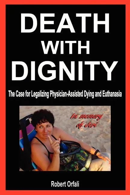 Death with Dignity: The Case for Legalizing Physician-Assisted Dying and Euthanasia - Paperback