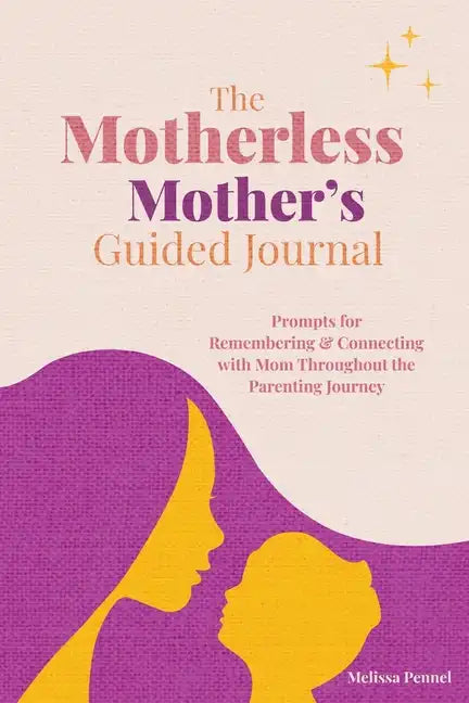 The Motherless Mother's Guided Journal: Prompts for Remembering and Connecting with Mom Throughout the Parenting Journey - Paperback