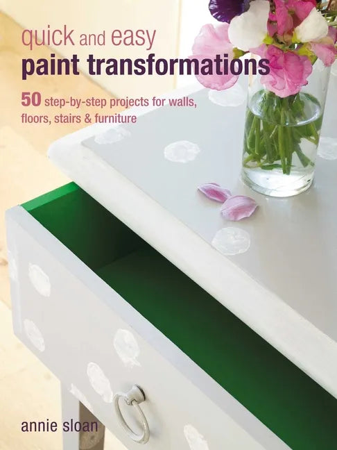 Quick and Easy Paint Transformations: 50 Step-By-Step Projects for Walls, Floors, Stairs & Furniture - Paperback