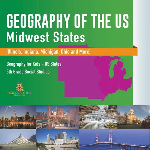 Geography of the US - Midwest States (Illinois, Indiana, Michigan, Ohio and More) Geography for Kids - US States 5th Grade Social Studies - Paperback