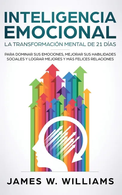 Inteligencia Emocional: La transformación mental de 21 días para dominar sus emociones, mejorar sus habilidades sociales y lograr mejores y má - Hardcover