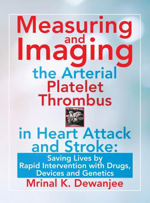 Measuring and Imaging the Arterial Platelet Thrombus in Heart Attack and Stroke: Saving Lives by Rapid Intervention with Drugs, Devices and Genetics - Hardcover