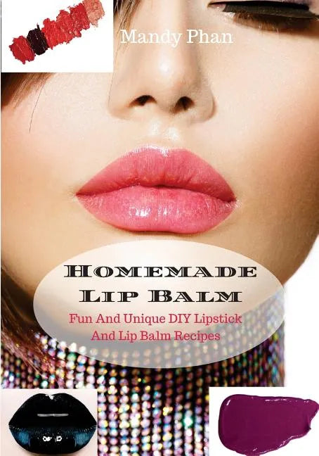Homemade Lip Balm: Fun And Unique DIY Lipstick And Lip Balm Recipes - Paperback