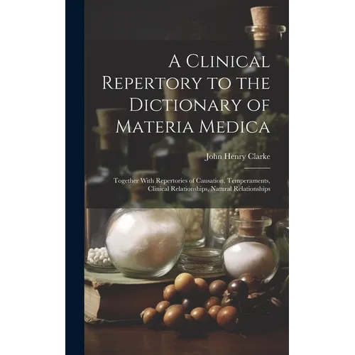 A Clinical Repertory to the Dictionary of Materia Medica: Together With Repertories of Causation, Temperaments, Clinical Relationships, Natural Relati - Hardcover