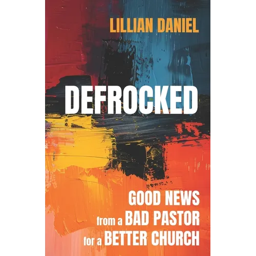 Defrocked: Good News from a Bad Pastor for a Better Church - Paperback