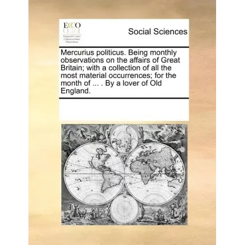 Mercurius Politicus. Being Monthly Observations on the Affairs of Great Britain; With a Collection of All the Most Material Occurrences; For the Month - Paperback